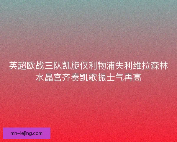 英超欧战三队凯旋仅利物浦失利维拉森林水晶宫齐奏凯歌振士气再高