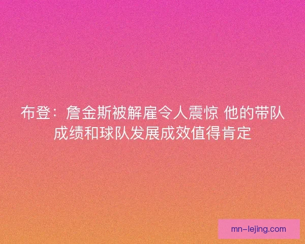 布登：詹金斯被解雇令人震惊 他的带队成绩和球队发展成效值得肯定
