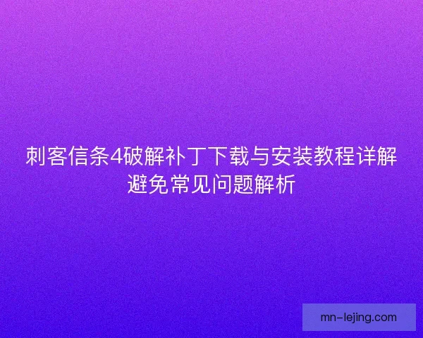 刺客信条4破解补丁下载与安装教程详解避免常见问题解析 刺客信条4破解补丁下载与安装教程详解避免常见问题解析
