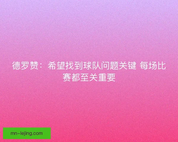 德罗赞：希望找到球队问题关键 每场比赛都至关重要