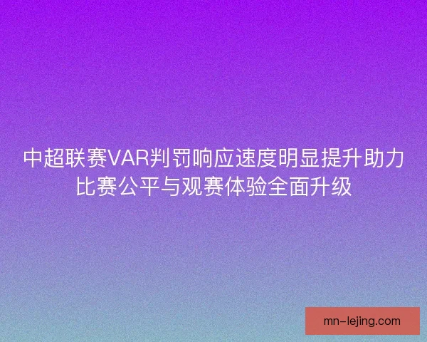 中超联赛VAR判罚响应速度明显提升助力比赛公平与观赛体验全面升级