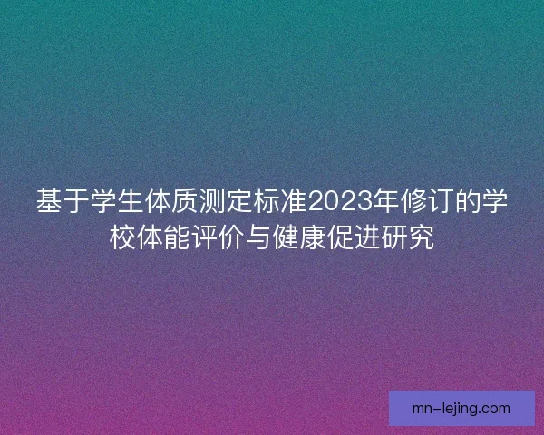 基于学生体质测定标准2023年修订的学校体能评价与健康促进研究